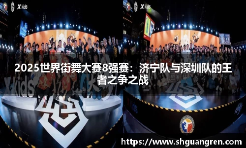 2025世界街舞大赛8强赛：济宁队与深圳队的王者之争之战