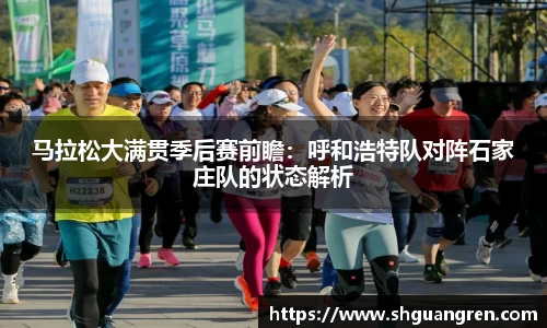 马拉松大满贯季后赛前瞻：呼和浩特队对阵石家庄队的状态解析