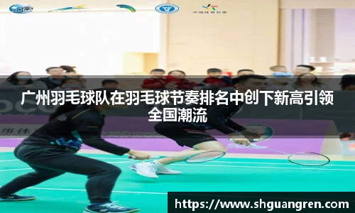 广州羽毛球队在羽毛球节奏排名中创下新高引领全国潮流