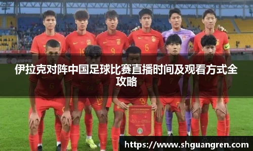 伊拉克对阵中国足球比赛直播时间及观看方式全攻略