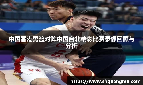 中国香港男篮对阵中国台北精彩比赛录像回顾与分析